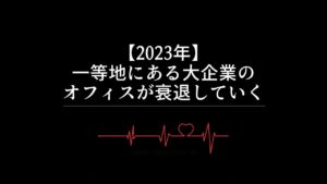【2023年】都内の一等地にある大企業のオフィスが衰退していく