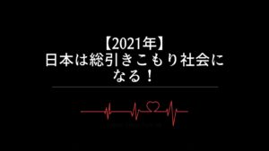 【2021年】日本は総引きこもり社会になる！