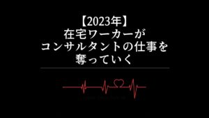 【2023年】在宅ワーカーがコンサルタントの仕事を奪っていく