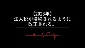 【2023年】法人税が増税されるように改正される。