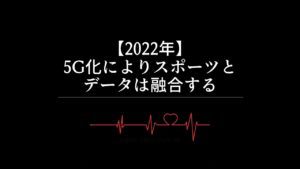 【2022年】5G化によりスポーツとデータは融合する