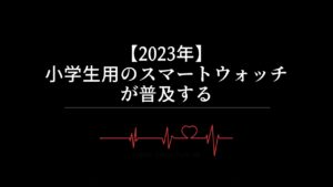 【2023年】小学生用のスマートウォッチが普及する