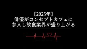 【2025年】俳優がコンセプトカフェに参入し飲食業界が盛り上がる