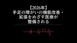 【2026年】手足の障がいの機能改善・拡張をめざす医療が整備される