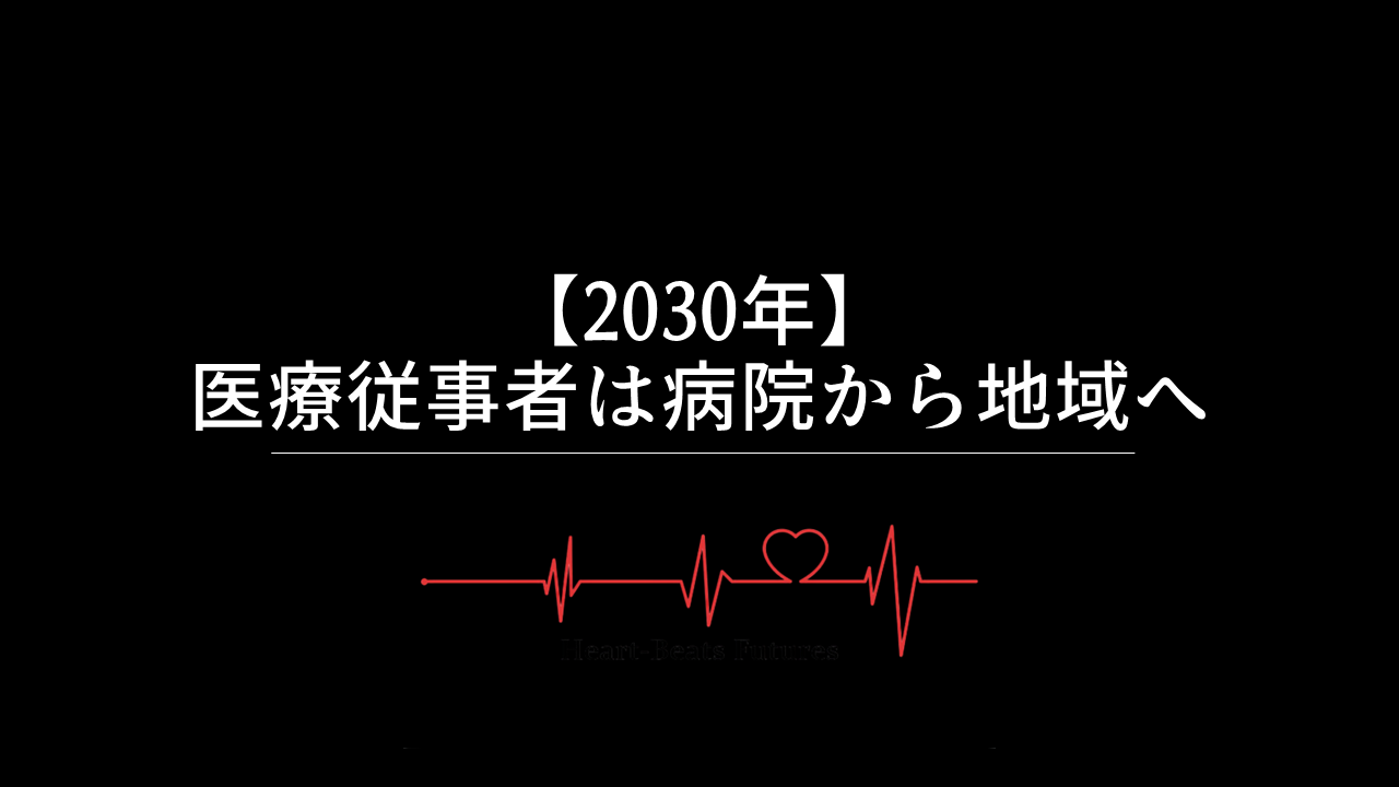 【2030年】医療従事者は病院から地域へ