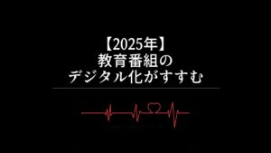 【2025年】子ども向け教育番組の未来：デジタル化が加速する時代に求められるものとは？