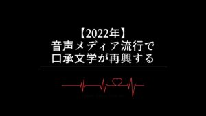 【2022年】音声メディア流行で口承文学が再興する