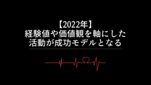【2022年】経験値や価値観を軸にした活動が成功モデルとなる